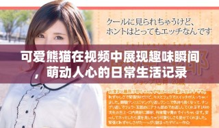 可愛熊貓在視頻中展現趣味瞬間，萌動人心的日常生活記錄