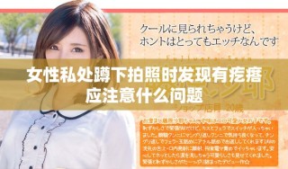 女性私處蹲下拍照時(shí)發(fā)現(xiàn)有疙瘩應(yīng)注意什么問題