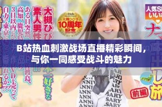 B站熱血刺激戰(zhàn)場(chǎng)直播精彩瞬間，與你一同感受戰(zhàn)斗的魅力