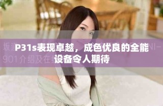 P31s表現(xiàn)卓越，成色優(yōu)良的全能設(shè)備令人期待