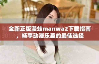 全新正版漫蛙manwa2下載指南，暢享動(dòng)漫樂(lè)趣的最佳選擇