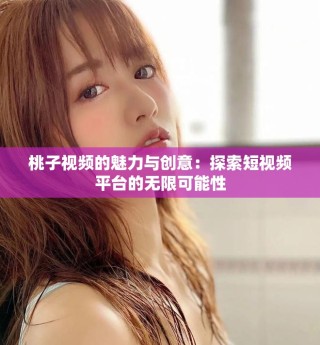 桃子視頻的魅力與創意：探索短視頻平臺的無限可能性