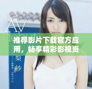 推薦影片下載官方應用，暢享精彩影視資源一鍵獲取