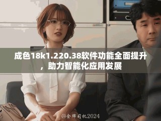 成色18k1.220.38軟件功能全面提升，助力智能化應用發展