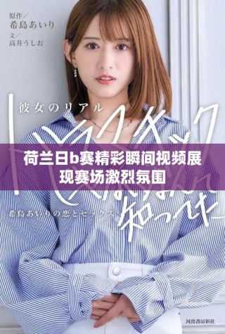 荷蘭日b賽精彩瞬間視頻展現賽場激烈氛圍