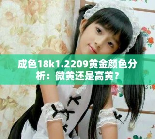 成色18k1.2209黃金顏色分析：微黃還是高黃？
