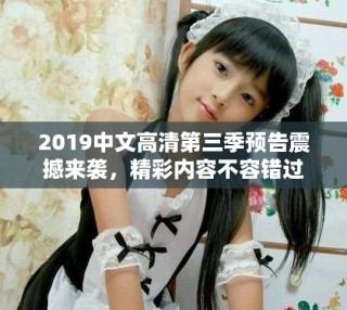 2019中文高清第三季預(yù)告震撼來襲，精彩內(nèi)容不容錯(cuò)過