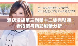 酒店激戰第三到第十二集完整觀看指南與精彩劇情分析