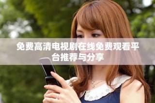 免費高清電視劇在線免費觀看平臺推薦與分享