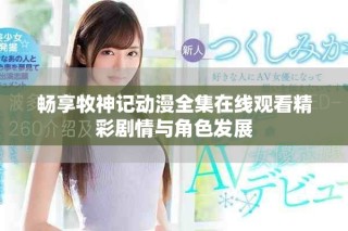 暢享牧神記動漫全集在線觀看精彩劇情與角色發展