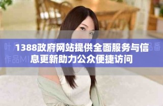 1388政府網(wǎng)站提供全面服務(wù)與信息更新助力公眾便捷訪問