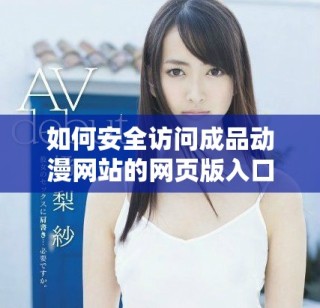 如何安全訪問成品動漫網站的網頁版入口和使用指南