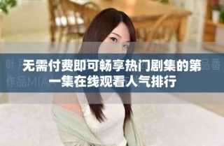 無需付費即可暢享熱門劇集的第一集在線觀看人氣排行