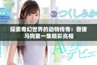 探索奇幻世界的動物傳奇：獸豬馬狗第一集精彩亮相