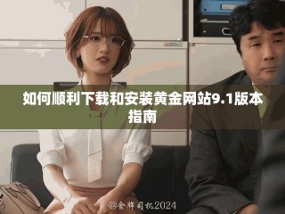 如何順利下載和安裝黃金網站9.1版本指南