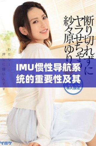 IMU慣性導航系統的重要性及其在現代科技中的應用