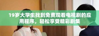 19歲大學生找到免費觀看電視劇的應用程序，輕松享受精彩劇集