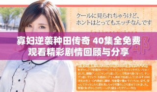 寡婦逆襲種田傳奇 40集全免費(fèi)觀看精彩劇情回顧與分享