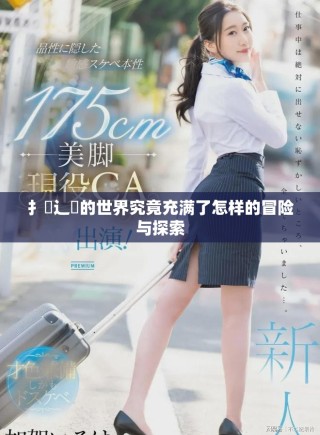 扌喿辶畐的世界究竟充滿了怎樣的冒險與探索