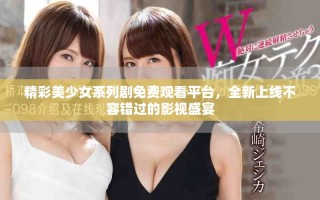 精彩美少女系列劇免費觀看平臺，全新上線不容錯過的影視盛宴