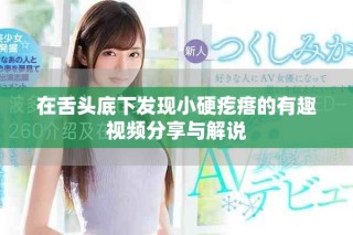 在舌頭底下發現小硬疙瘩的有趣視頻分享與解說