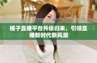 橘子直播平臺升級歸來，引領(lǐng)直播新時代新風潮