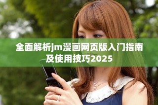 全面解析jm漫畫網頁版入門指南及使用技巧2025