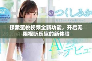 探索蜜桃視頻全新功能，開啟無限視聽樂趣的新體驗