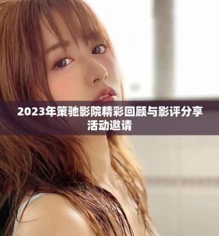 2023年策馳影院精彩回顧與影評分享活動邀請