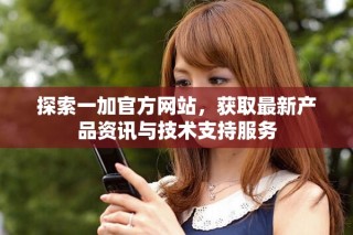 探索一加官方網站，獲取最新產品資訊與技術支持服務