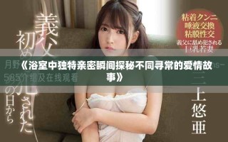 《浴室中獨特親密瞬間探秘不同尋常的愛情故事》