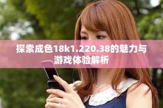 探索成色18k1.220.38的魅力與游戲體驗解析