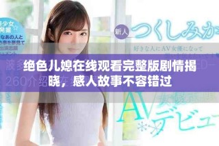 絕色兒媳在線觀看完整版劇情揭曉，感人故事不容錯過