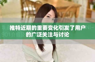 推特近期的重要變化引發了用戶的廣泛關注與討論