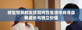 嬌生慣養(yǎng)的女孩如何在生活中找尋自我成長(zhǎng)與獨(dú)立價(jià)值