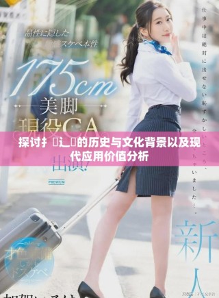 探討扌喿辶畐的歷史與文化背景以及現代應用價值分析