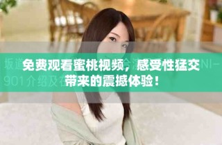 免費觀看蜜桃視頻，感受性猛交帶來的震撼體驗！