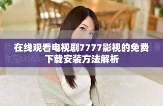 在線觀看電視劇7777影視的免費(fèi)下載安裝方法解析