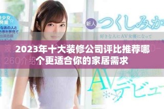 2023年十大裝修公司評比推薦哪個更適合你的家居需求