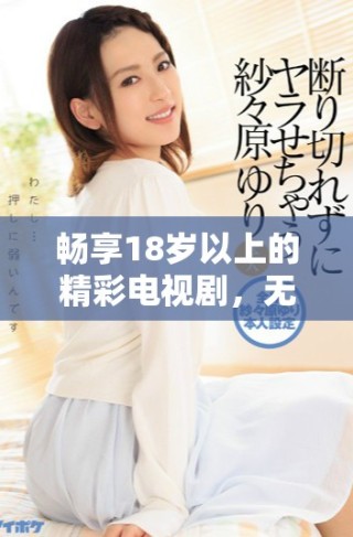 暢享18歲以上的精彩電視劇，無需付費輕松觀看