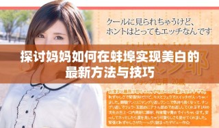 探討媽媽如何在蚌埠實現美白的最新方法與技巧