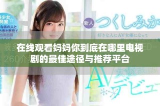 在線觀看媽媽你到底在哪里電視劇的最佳途徑與推薦平臺