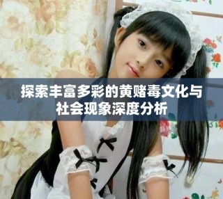 探索豐富多彩的黃賭毒文化與社會現象深度分析