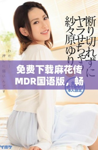 免費下載麻花傳MDR國語版，暢享歡樂影視時光