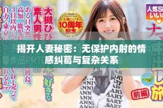 揭開人妻秘密：無保護(hù)內(nèi)射的情感糾葛與復(fù)雜關(guān)系