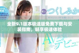 全新9.1版本極速版免費下載與安裝指南，暢享極速體驗