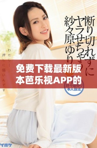 免費下載最新版本芭樂視APP的舊版安裝方法全面解析