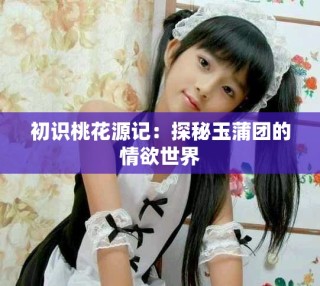 初識桃花源記：探秘玉蒲團的情欲世界