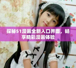 探秘51漫畫全新入口界面，暢享精彩漫畫體驗