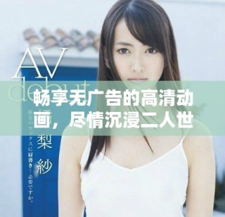 暢享無廣告的高清動(dòng)畫，盡情沉浸二人世界的美好時(shí)光